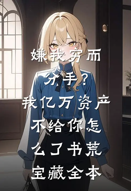 嫌我穷而分手？我亿万资产不给你怎么了书荒宝藏全本