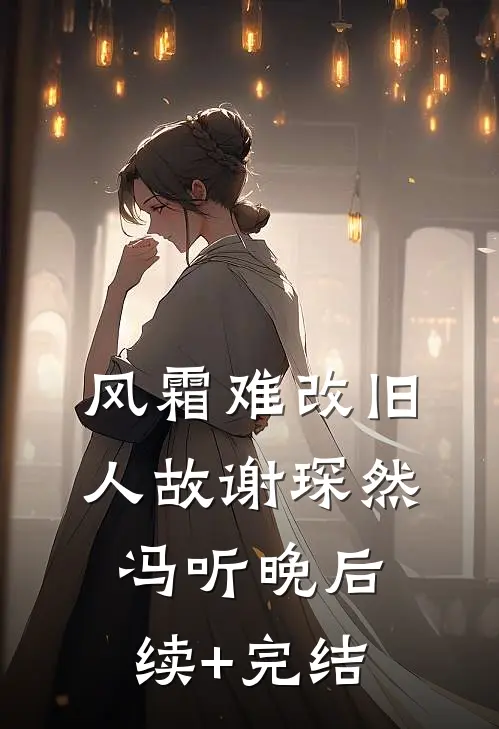 风霜难改旧人故谢琛然冯听晚后续+完结