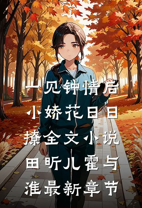 一见钟情后，小娇花日日撩全文小说田昕儿霍与淮最新章节