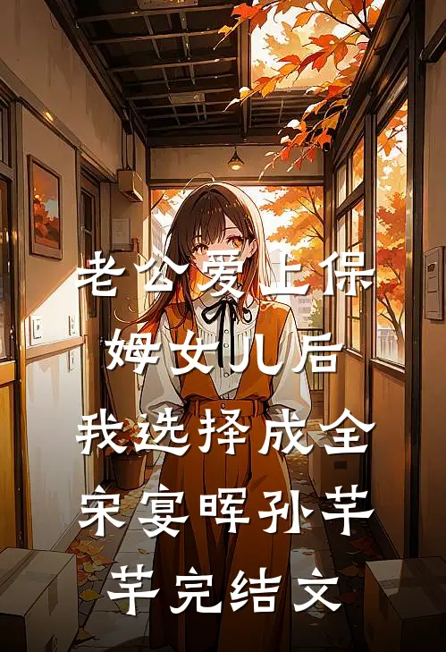 老公爱上保姆女儿后，我选择成全宋宴晖孙芊芊完结文