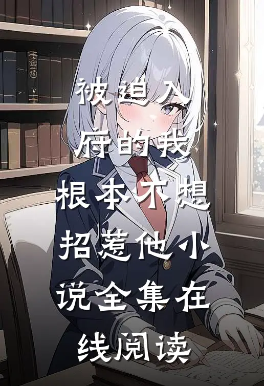被迫入府的我，根本不想招惹他小说全集在线阅读