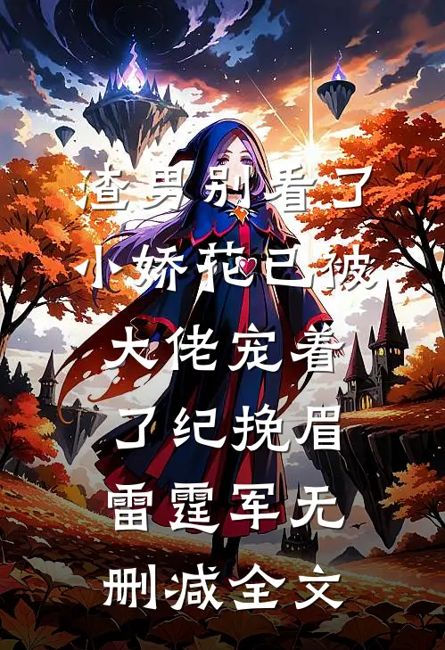 渣男别看了，小娇花已被大佬宠着了纪挽眉雷霆军无删减全文