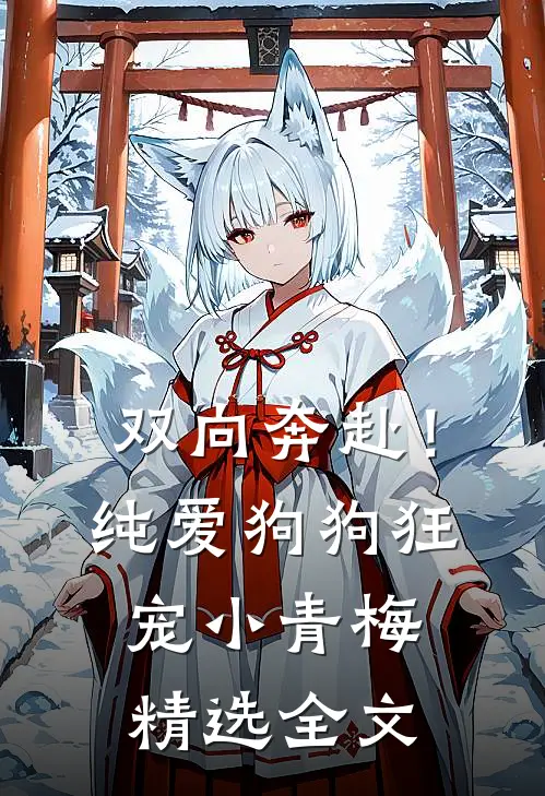 双向奔赴！纯爱狗狗狂宠小青梅精选全文
