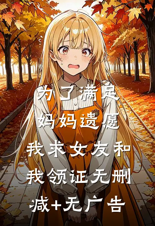 为了满足妈妈遗愿，我求女友和我领证无删减+无广告