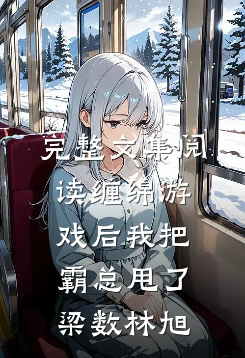 完整文集阅读缠绵游戏后我把霸总甩了梁数林旭