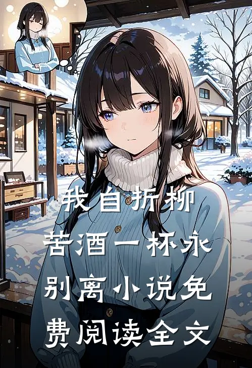 我自折柳，苦酒一杯永别离小说免费阅读全文