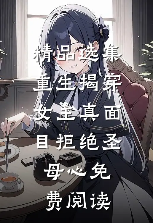 精品选集重生揭穿女主真面目拒绝圣母心免费阅读