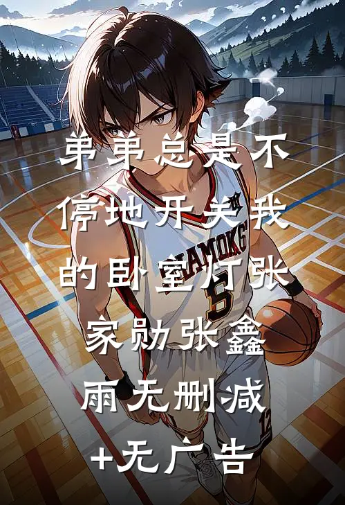 弟弟总是不停地开关我的卧室灯张家勋张鑫雨无删减+无广告