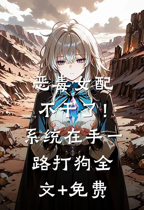 恶毒女配不干了！系统在手，一路打狗全文+免费