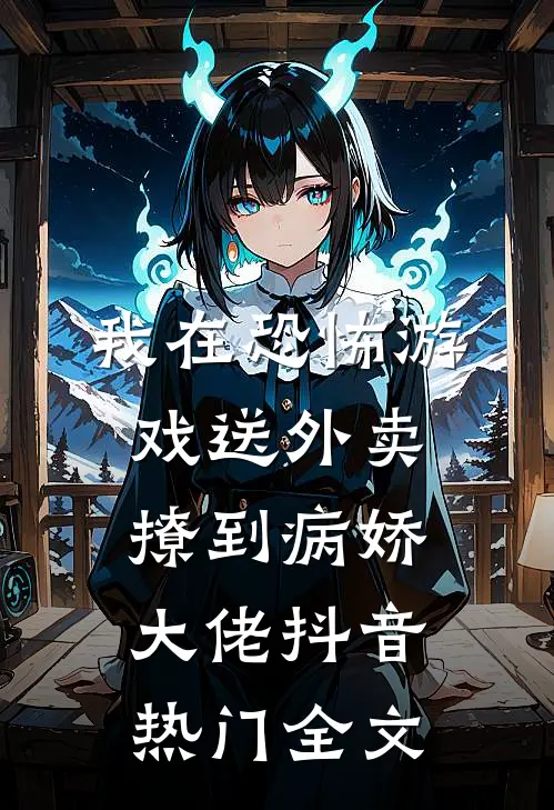 我在恐怖游戏送外卖撩到病娇大佬抖音热门全文