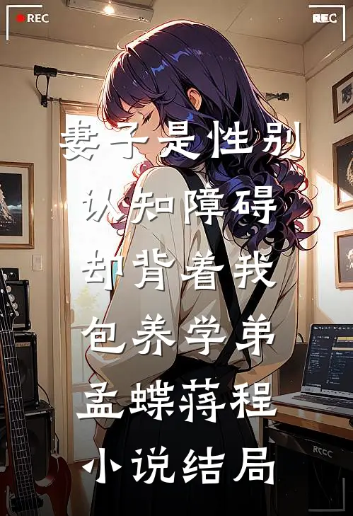 妻子是性别认知障碍，却背着我包养学弟孟蝶蒋程小说结局