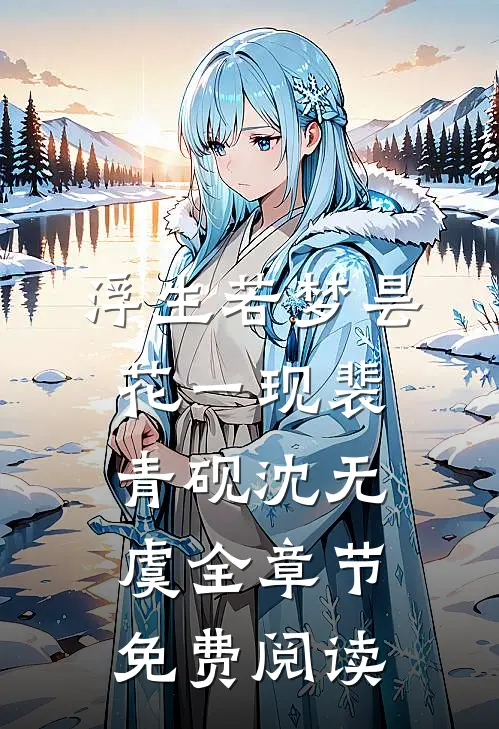 浮生若梦昙花一现裴青砚沈无虞全章节免费阅读
