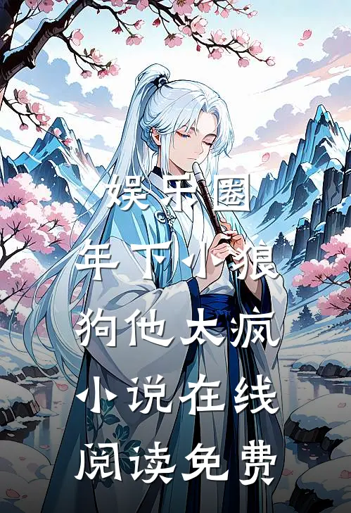 娱乐圈：年下小狼狗他太疯小说在线阅读免费