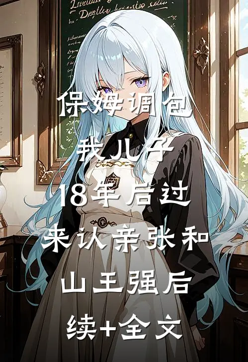 保姆调包我儿子，18年后过来认亲张和山王强后续+全文
