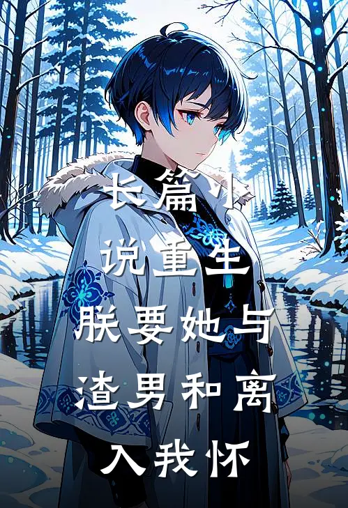 长篇小说重生：朕要她与渣男和离，入我怀