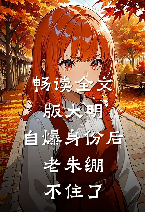畅读全文版大明：自爆身份后，老朱绷不住了