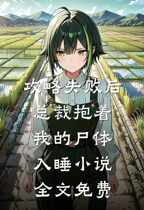 攻略失败后，总裁抱着我的尸体入睡小说全文免费