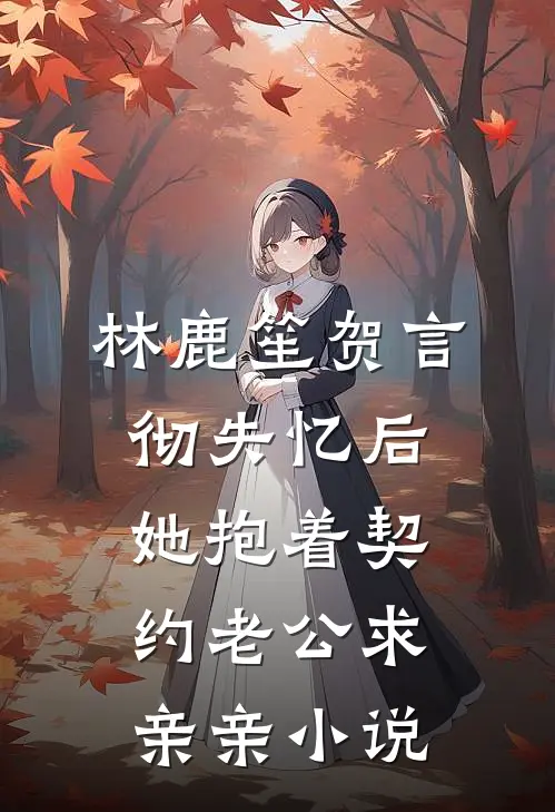 林鹿笙贺言彻失忆后，她抱着契约老公求亲亲小说