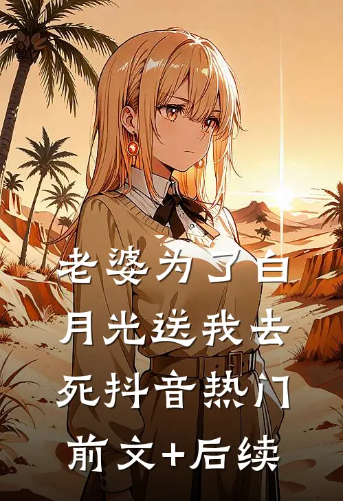 老婆为了白月光送我去死抖音热门前文+后续