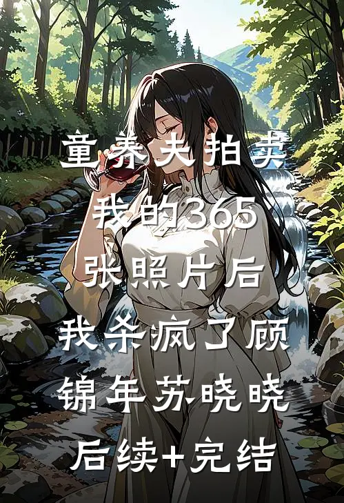 童养夫拍卖我的365张照片后，我杀疯了顾锦年苏晓晓后续+完结
