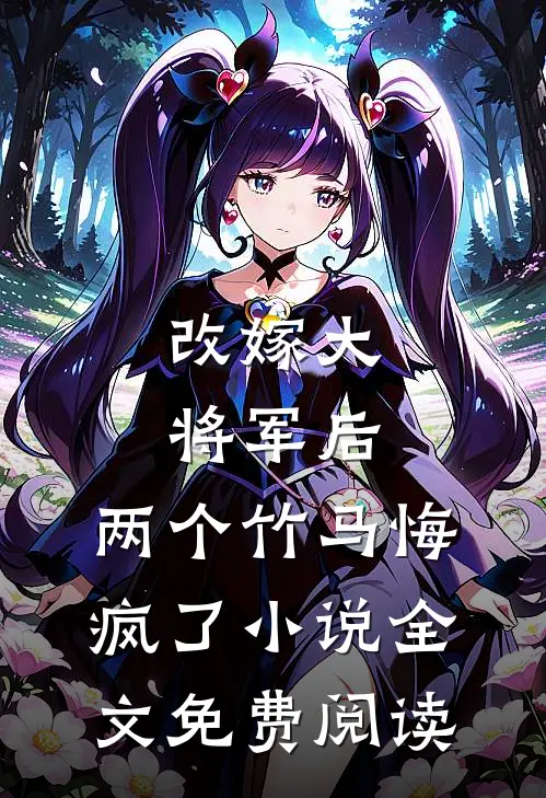 改嫁大将军后，两个竹马悔疯了小说全文免费阅读