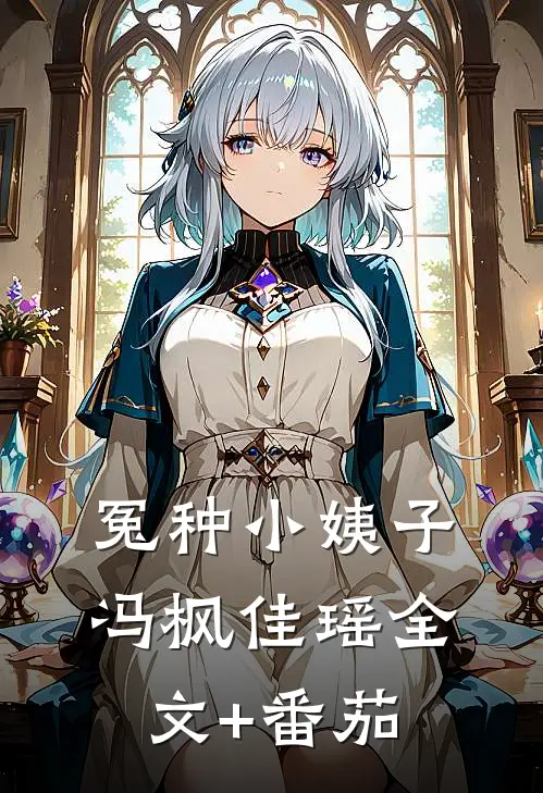冤种小姨子冯枫佳瑶全文+番茄