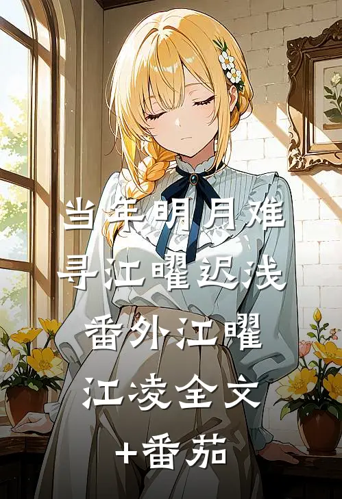 当年明月难寻江曜迟浅： 番外江曜江凌全文+番茄