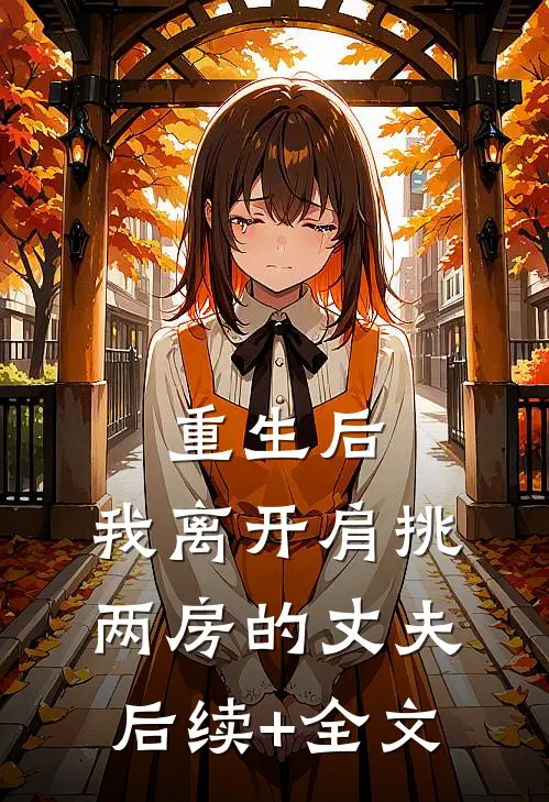 重生后，我离开肩挑两房的丈夫后续+全文
