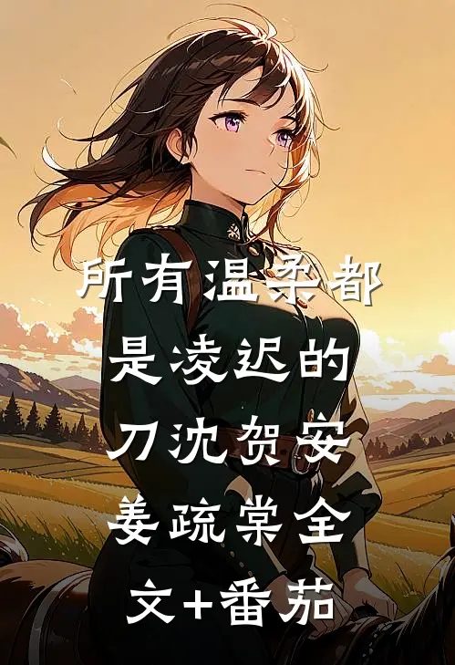 所有温柔都是凌迟的刀沈贺安姜疏棠全文+番茄
