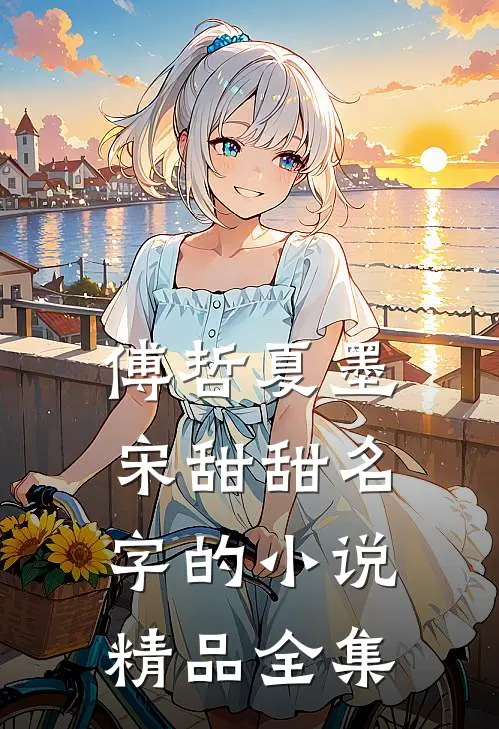 傅哲夏墨宋甜甜名字的小说精品全集