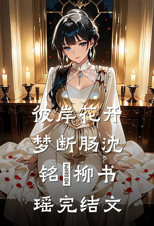 彼岸花开梦断肠沈铭瑄柳书瑶完结文