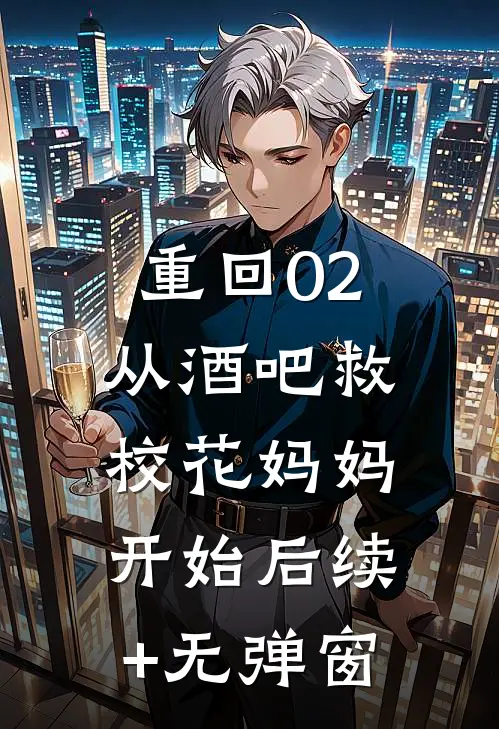 重回02：从酒吧救校花妈妈开始后续+无弹窗