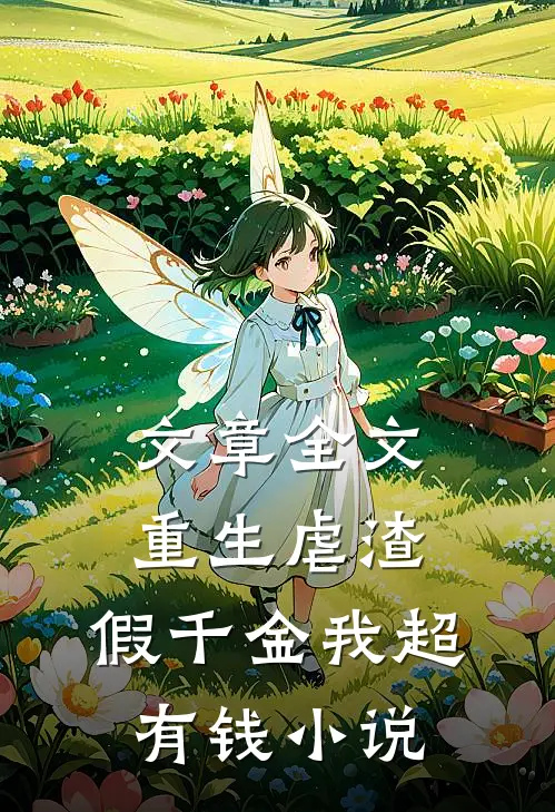文章全文重生虐渣:假千金我超有钱小说