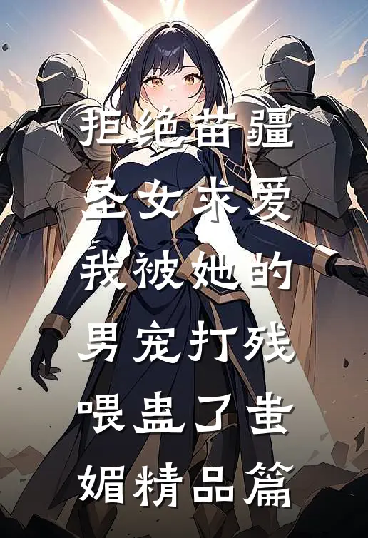 拒绝苗疆圣女求爱，我被她的男宠打残喂蛊了蚩媚精品篇