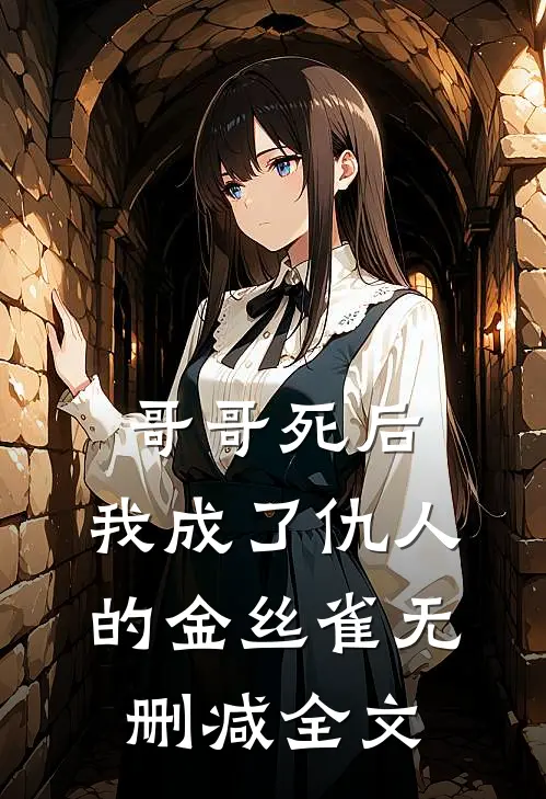 哥哥死后，我成了仇人的金丝雀无删减全文