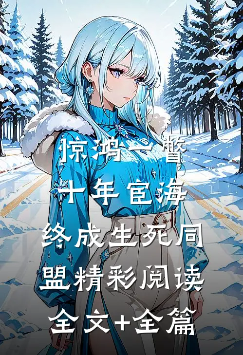 惊鸿一瞥：十年宦海，终成生死同盟精彩阅读全文+全篇