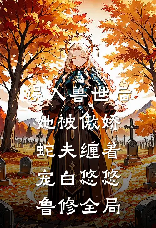 误入兽世后，她被傲娇蛇夫缠着宠白悠悠鲁修全局