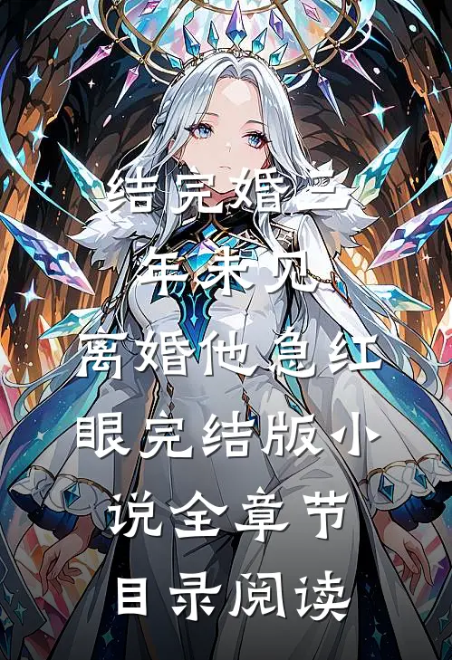 结完婚三年未见，离婚他急红眼完结版小说全章节目录阅读