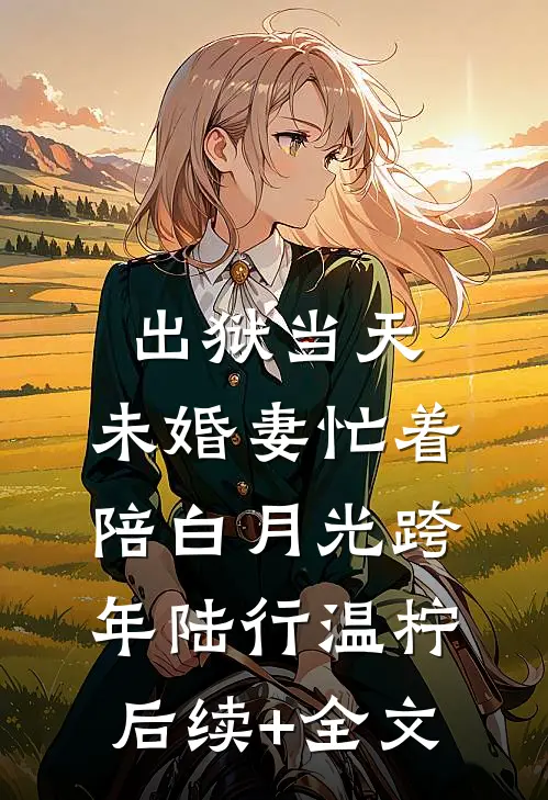 出狱当天，未婚妻忙着陪白月光跨年陆行温柠后续+全文