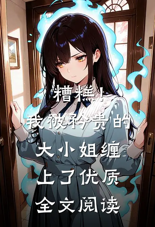 糟糕！我被矜贵的大小姐缠上了优质全文阅读