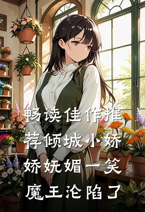 畅读佳作推荐倾城小娇娇妩媚一笑，魔王沦陷了