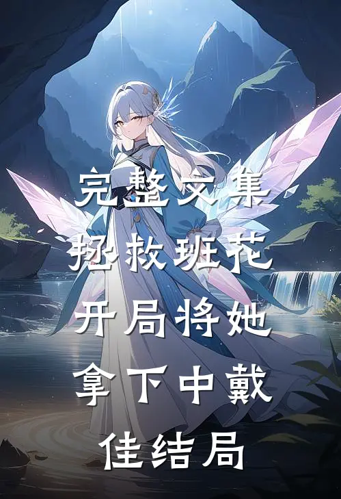 完整文集拯救班花:开局将她拿下中戴佳结局