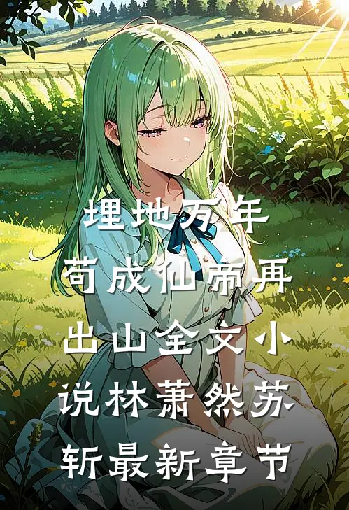 埋地万年，苟成仙帝再出山全文小说林萧然苏斩最新章节