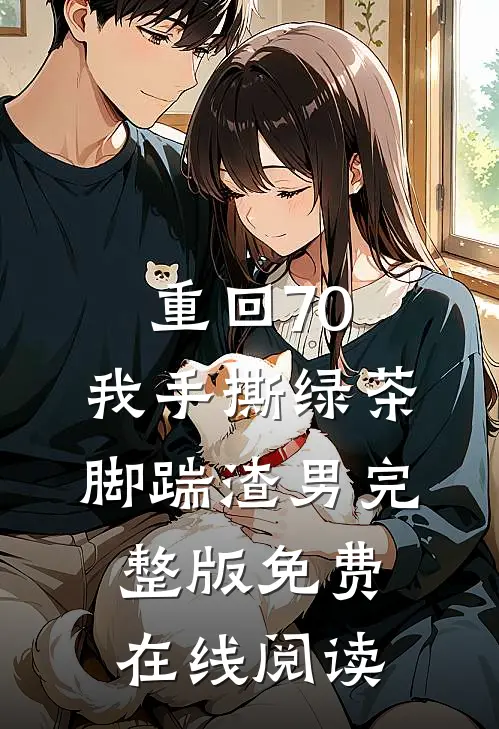 重回70，我手撕绿茶脚踹渣男完整版免费在线阅读
