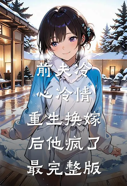 前夫冷心冷情，重生换嫁后他疯了最完整版