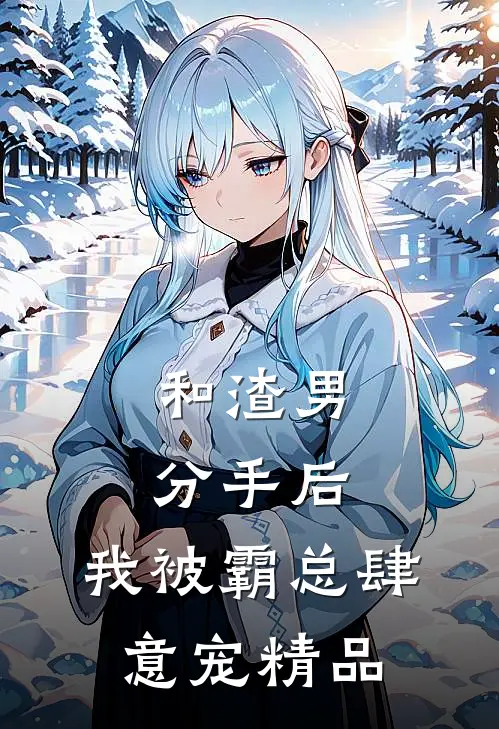 和渣男分手后，我被霸总肆意宠精品