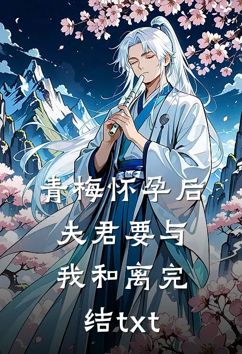 青梅怀孕后，夫君要与我和离完结txt