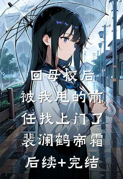 回母校后，被我甩的前任找上门了裴澜鹤帝霜后续+完结