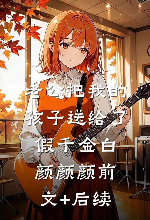 老公把我的孩子送给了假千金白颜颜颜前文+后续