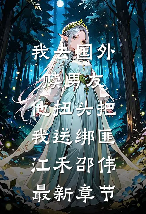 我去国外赎男友，他扭头把我送绑匪江禾邵伟最新章节